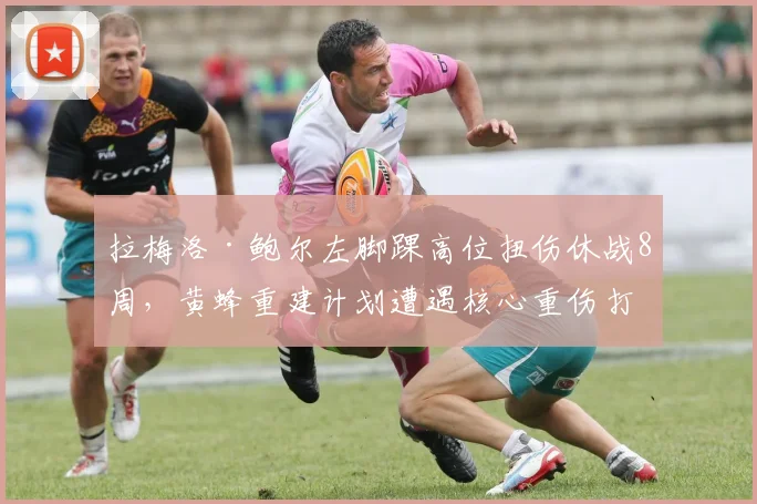 拉梅洛·鲍尔左脚踝高位扭伤休战8周，黄蜂重建计划遭遇核心重伤打击？