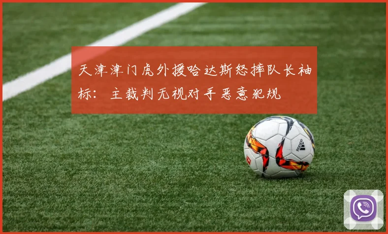 天津津门虎外援哈达斯怒摔队长袖标：主裁判无视对手恶意犯规