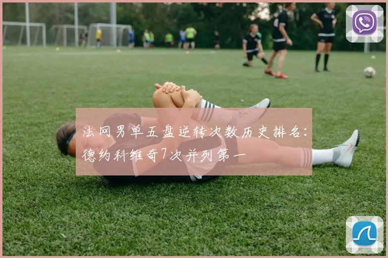 法网男单五盘逆转次数历史排名：德约科维奇7次并列第一